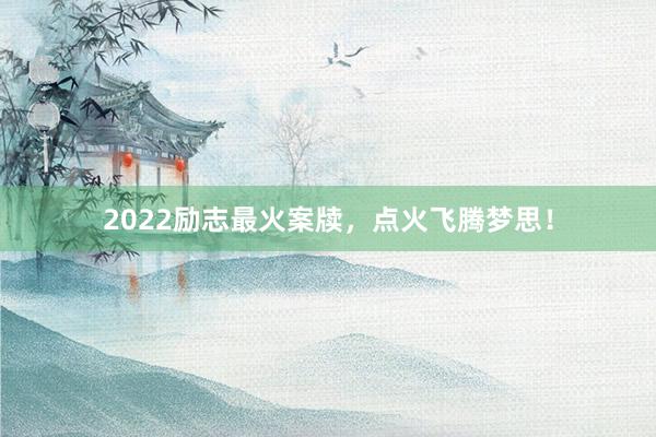 2022励志最火案牍,点火飞腾梦思!