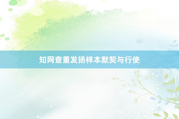 知网查重发扬样本默契与行使