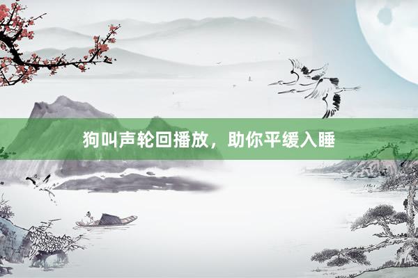 狗叫声轮回播放，助你平缓入睡