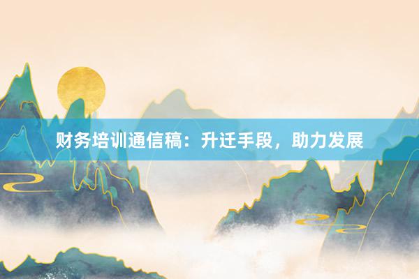 财务培训通信稿：升迁手段，助力发展